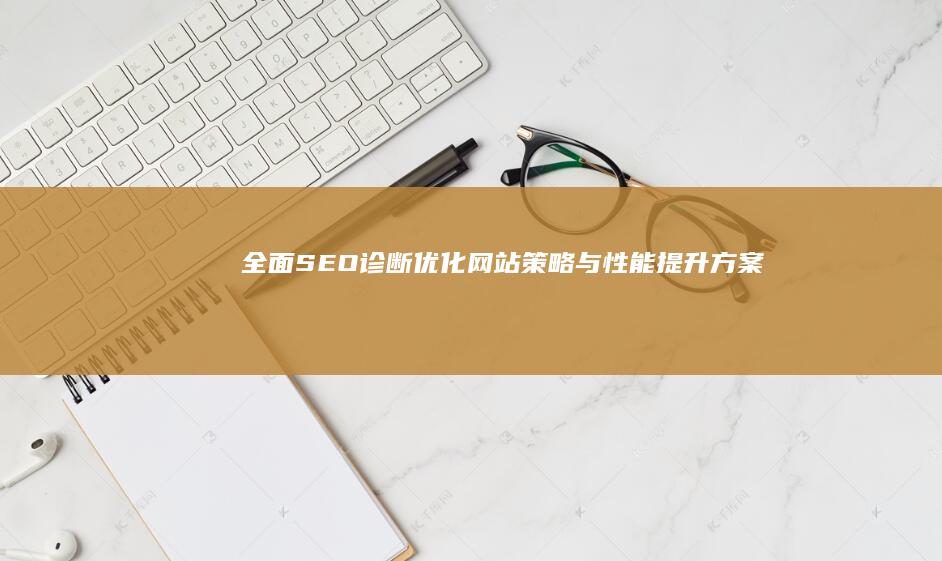 全面SEO诊断：优化网站策略与性能提升方案