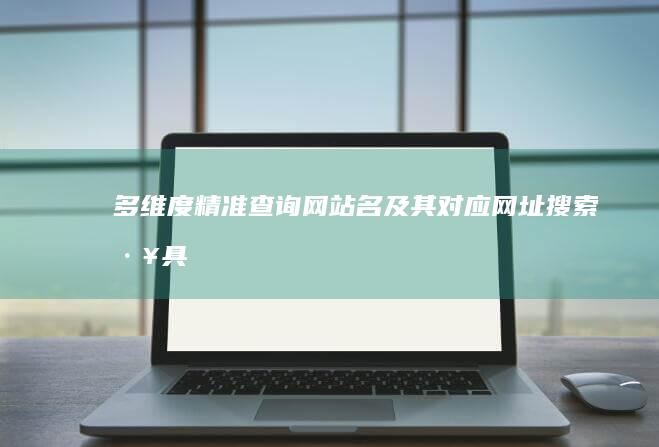 多维度精准查询：网站名及其对应网址搜索工具